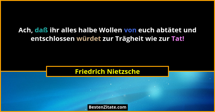 Ach, daß ihr alles halbe Wollen von euch abtätet und entschlossen würdet zur Trägheit wie zur Tat!... - Friedrich Nietzsche