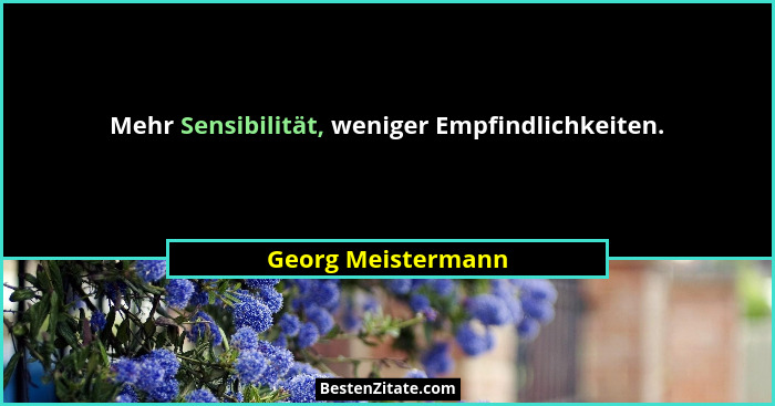 Mehr Sensibilität, weniger Empfindlichkeiten.... - Georg Meistermann