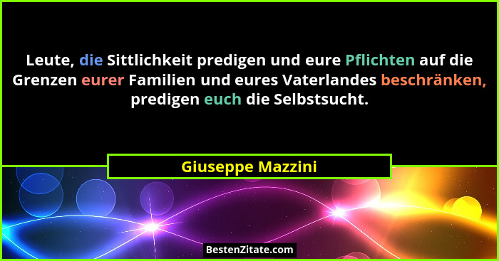 Leute, die Sittlichkeit predigen und eure Pflichten auf die Grenzen eurer Familien und eures Vaterlandes beschränken, predigen euch... - Giuseppe Mazzini