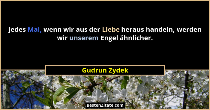 Jedes Mal, wenn wir aus der Liebe heraus handeln, werden wir unserem Engel ähnlicher.... - Gudrun Zydek