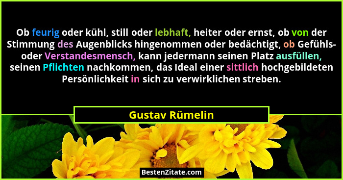 Ob feurig oder kühl, still oder lebhaft, heiter oder ernst, ob von der Stimmung des Augenblicks hingenommen oder bedächtigt, ob Gefüh... - Gustav Rümelin