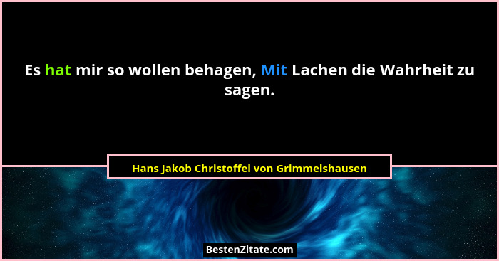Es hat mir so wollen behagen, Mit Lachen die Wahrheit zu sagen.... - Hans Jakob Christoffel von Grimmelshausen