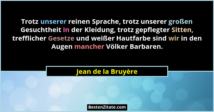 Trotz unserer reinen Sprache, trotz unserer großen Gesuchtheit in der Kleidung, trotz gepflegter Sitten, trefflicher Gesetze und... - Jean de la Bruyère