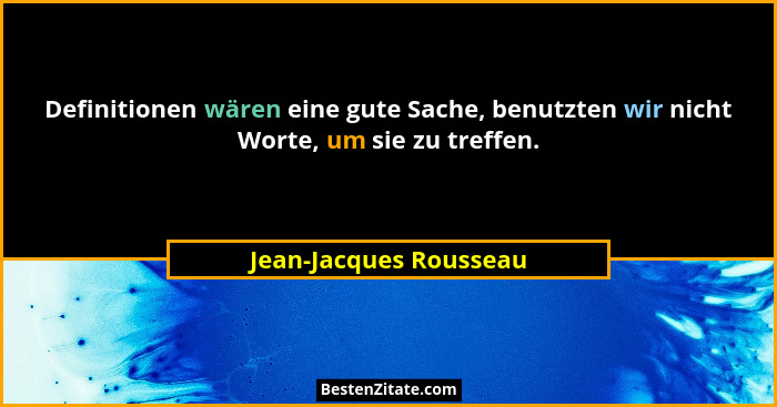 Definitionen wären eine gute Sache, benutzten wir nicht Worte, um sie zu treffen.... - Jean-Jacques Rousseau