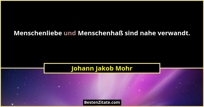 Menschenliebe und Menschenhaß sind nahe verwandt.... - Johann Jakob Mohr