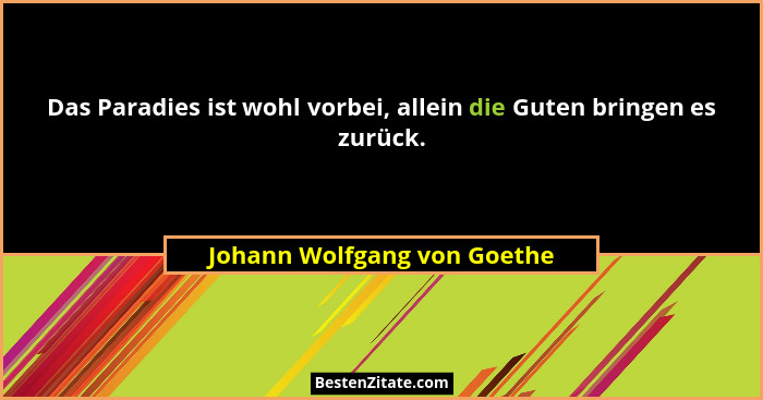 Das Paradies ist wohl vorbei, allein die Guten bringen es zurück.... - Johann Wolfgang von Goethe