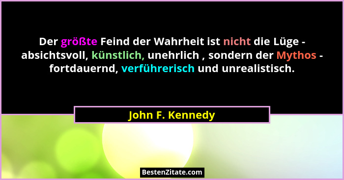 Der größte Feind der Wahrheit ist nicht die Lüge - absichtsvoll, künstlich, unehrlich , sondern der Mythos - fortdauernd, verführeri... - John F. Kennedy
