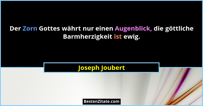 Der Zorn Gottes währt nur einen Augenblick, die göttliche Barmherzigkeit ist ewig.... - Joseph Joubert