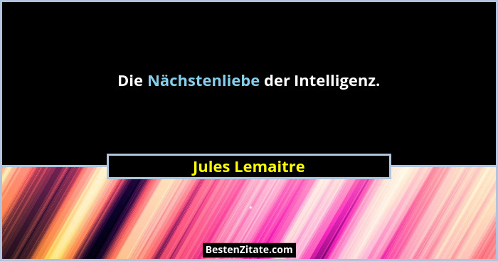 Die Nächstenliebe der Intelligenz.... - Jules Lemaitre