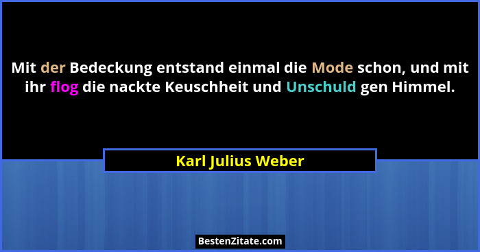 Mit der Bedeckung entstand einmal die Mode schon, und mit ihr flog die nackte Keuschheit und Unschuld gen Himmel.... - Karl Julius Weber