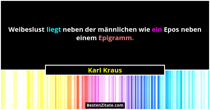 Weibeslust liegt neben der männlichen wie ein Epos neben einem Epigramm.... - Karl Kraus