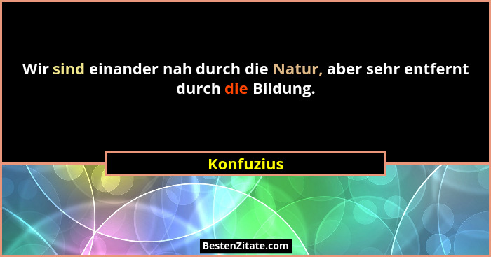 Wir sind einander nah durch die Natur, aber sehr entfernt durch die Bildung.... - Konfuzius