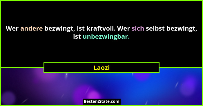 Wer andere bezwingt, ist kraftvoll. Wer sich selbst bezwingt, ist unbezwingbar.... - Laozi
