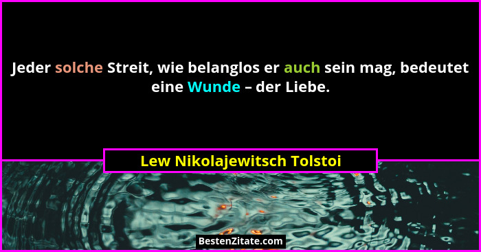 Jeder solche Streit, wie belanglos er auch sein mag, bedeutet eine Wunde – der Liebe.... - Lew Nikolajewitsch Tolstoi