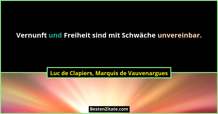Vernunft und Freiheit sind mit Schwäche unvereinbar.... - Luc de Clapiers, Marquis de Vauvenargues