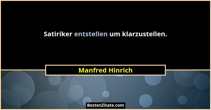 Satiriker entstellen um klarzustellen.... - Manfred Hinrich