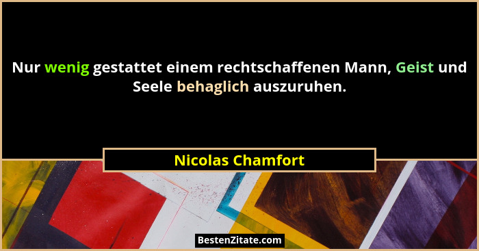 Nur wenig gestattet einem rechtschaffenen Mann, Geist und Seele behaglich auszuruhen.... - Nicolas Chamfort