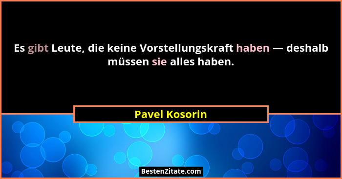 Es gibt Leute, die keine Vorstellungskraft haben — deshalb müssen sie alles haben.... - Pavel Kosorin