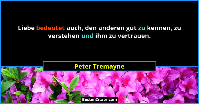 Liebe bedeutet auch, den anderen gut zu kennen, zu verstehen und ihm zu vertrauen.... - Peter Tremayne