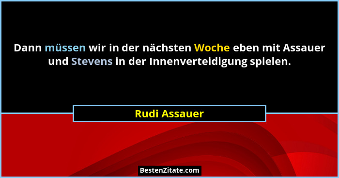 Dann müssen wir in der nächsten Woche eben mit Assauer und Stevens in der Innenverteidigung spielen.... - Rudi Assauer