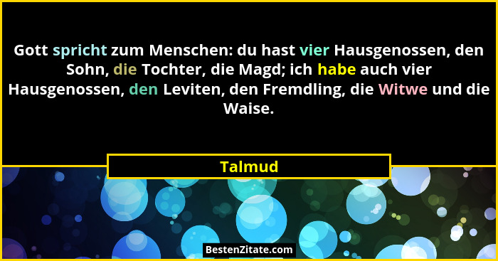 Gott spricht zum Menschen: du hast vier Hausgenossen, den Sohn, die Tochter, die Magd; ich habe auch vier Hausgenossen, den Leviten, den Frem... - Talmud