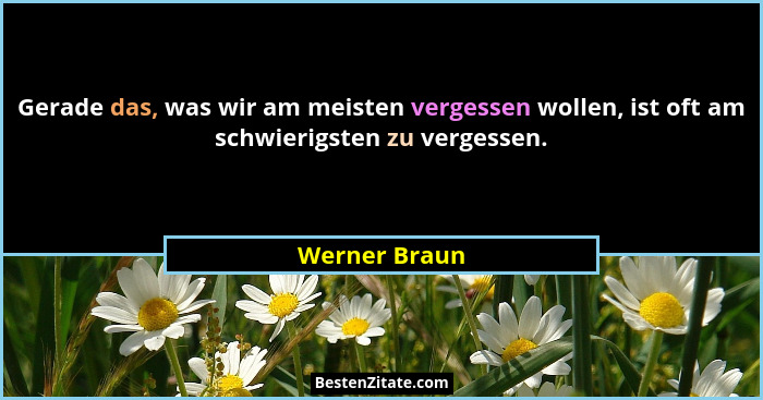 Gerade das, was wir am meisten vergessen wollen, ist oft am schwierigsten zu vergessen.... - Werner Braun