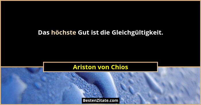 Das höchste Gut ist die Gleichgültigkeit.... - Ariston von Chios