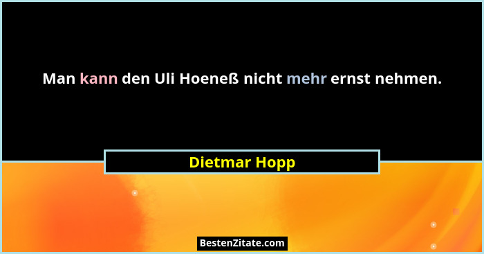 Man kann den Uli Hoeneß nicht mehr ernst nehmen.... - Dietmar Hopp