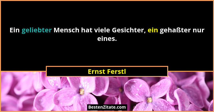 Ein geliebter Mensch hat viele Gesichter, ein gehaßter nur eines.... - Ernst Ferstl