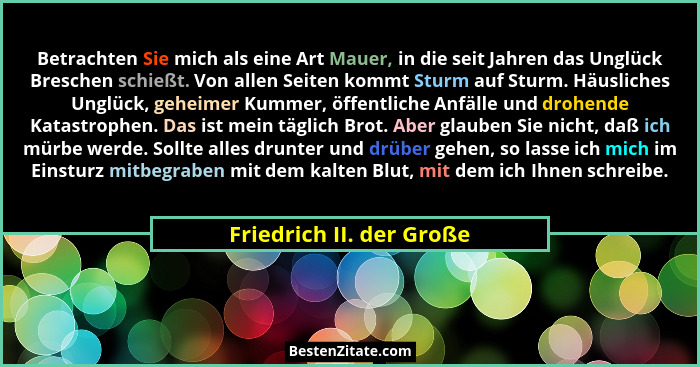Betrachten Sie mich als eine Art Mauer, in die seit Jahren das Unglück Breschen schießt. Von allen Seiten kommt Sturm auf St... - Friedrich II. der Große