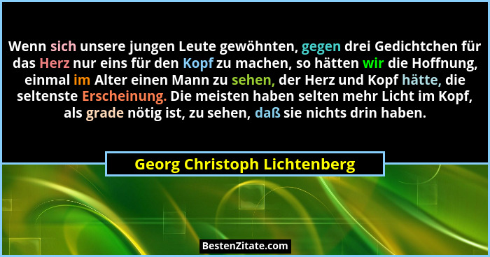 Wenn sich unsere jungen Leute gewöhnten, gegen drei Gedichtchen für das Herz nur eins für den Kopf zu machen, so hätten... - Georg Christoph Lichtenberg