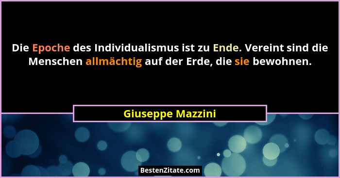 Die Epoche des Individualismus ist zu Ende. Vereint sind die Menschen allmächtig auf der Erde, die sie bewohnen.... - Giuseppe Mazzini