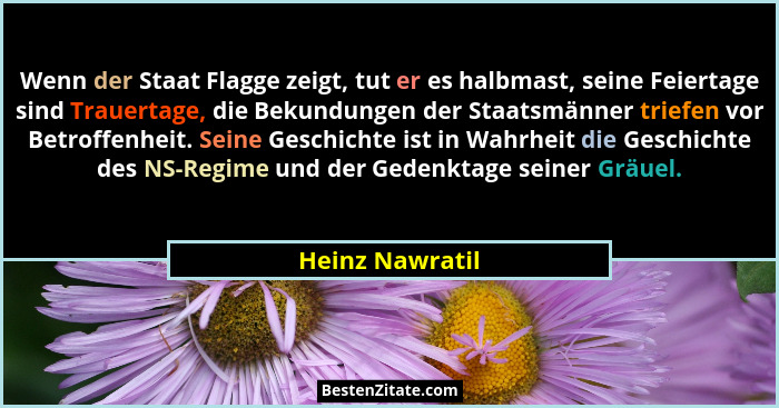 Wenn der Staat Flagge zeigt, tut er es halbmast, seine Feiertage sind Trauertage, die Bekundungen der Staatsmänner triefen vor Betrof... - Heinz Nawratil