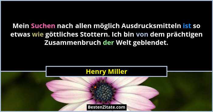 Mein Suchen nach allen möglich Ausdrucksmitteln ist so etwas wie göttliches Stottern. Ich bin von dem prächtigen Zusammenbruch der Welt... - Henry Miller