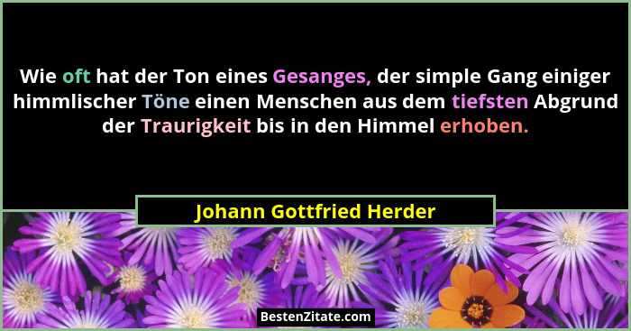 Wie oft hat der Ton eines Gesanges, der simple Gang einiger himmlischer Töne einen Menschen aus dem tiefsten Abgrund der Tra... - Johann Gottfried Herder