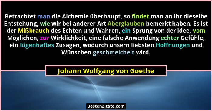Betrachtet man die Alchemie überhaupt, so findet man an ihr dieselbe Entstehung, wie wir bei anderer Art Aberglauben beme... - Johann Wolfgang von Goethe