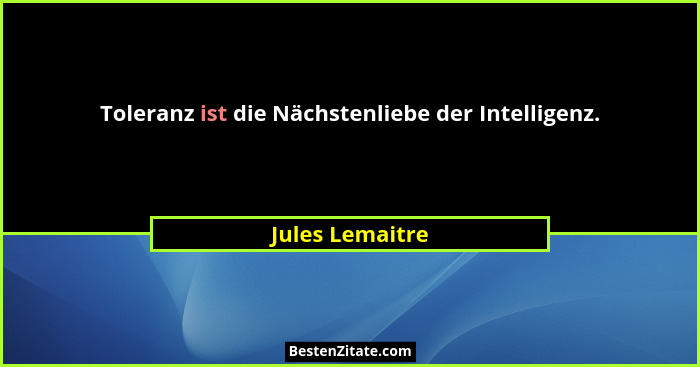 Toleranz ist die Nächstenliebe der Intelligenz.... - Jules Lemaitre
