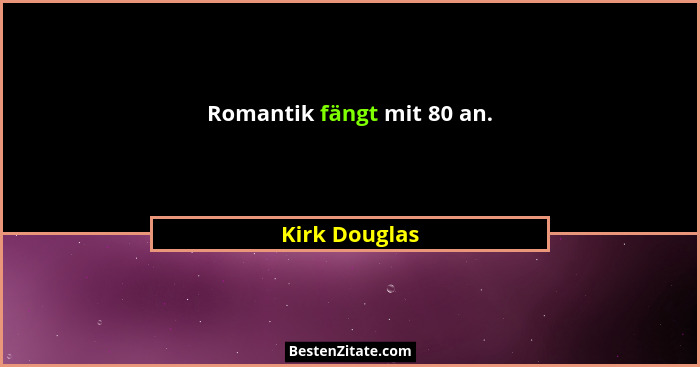 Romantik fängt mit 80 an.... - Kirk Douglas