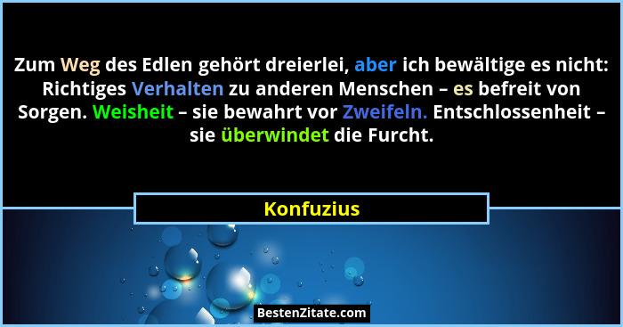 Zum Weg des Edlen gehört dreierlei, aber ich bewältige es nicht: Richtiges Verhalten zu anderen Menschen – es befreit von Sorgen. Weisheit... - Konfuzius
