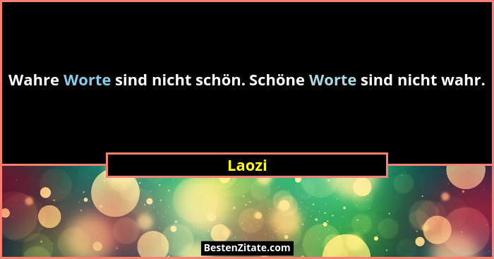 Wahre Worte sind nicht schön. Schöne Worte sind nicht wahr.... - Laozi
