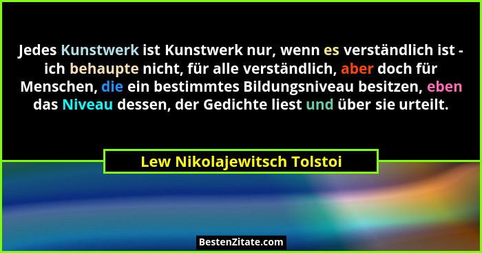 Jedes Kunstwerk ist Kunstwerk nur, wenn es verständlich ist - ich behaupte nicht, für alle verständlich, aber doch für Me... - Lew Nikolajewitsch Tolstoi