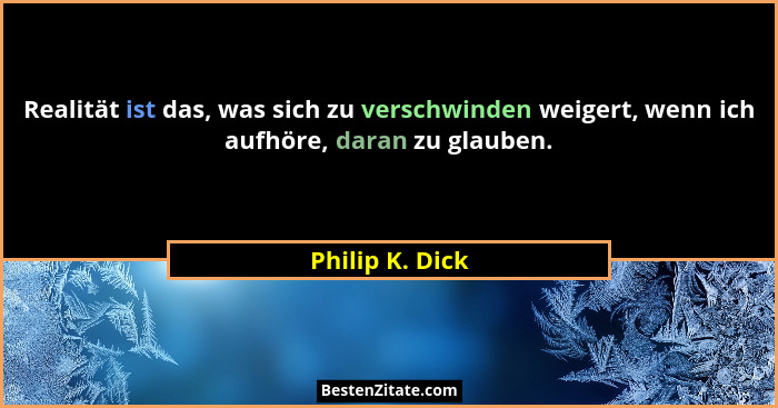 Realität ist das, was sich zu verschwinden weigert, wenn ich aufhöre, daran zu glauben.... - Philip K. Dick