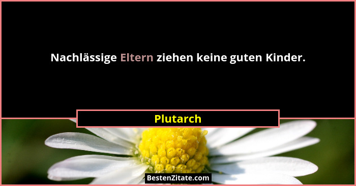 Nachlässige Eltern ziehen keine guten Kinder.... - Plutarch