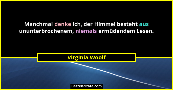 Manchmal denke ich, der Himmel besteht aus ununterbrochenem, niemals ermüdendem Lesen.... - Virginia Woolf