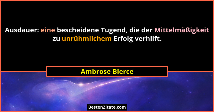 Ausdauer: eine bescheidene Tugend, die der Mittelmäßigkeit zu unrühmlichem Erfolg verhilft.... - Ambrose Bierce