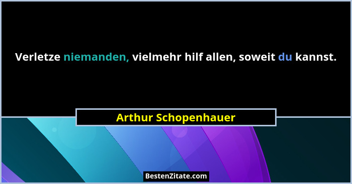 Verletze niemanden, vielmehr hilf allen, soweit du kannst.... - Arthur Schopenhauer