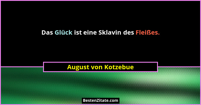 Das Glück ist eine Sklavin des Fleißes.... - August von Kotzebue