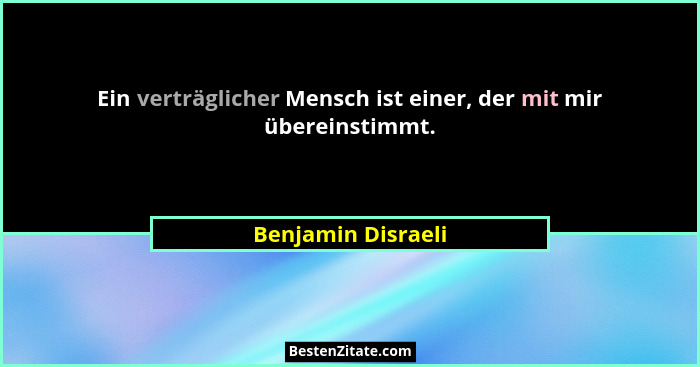 Ein verträglicher Mensch ist einer, der mit mir übereinstimmt.... - Benjamin Disraeli