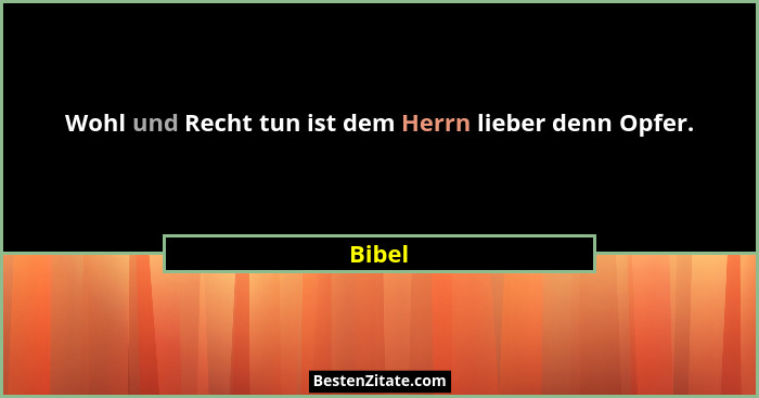 Wohl und Recht tun ist dem Herrn lieber denn Opfer.... - Bibel