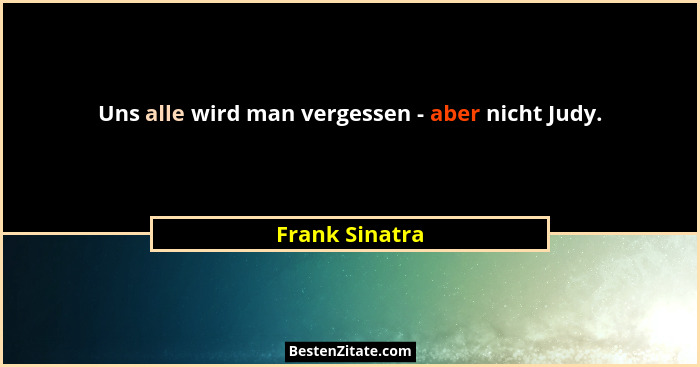 Uns alle wird man vergessen - aber nicht Judy.... - Frank Sinatra
